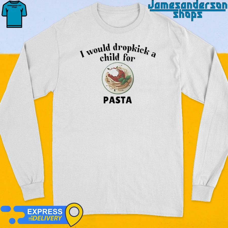 official-i-would-dropkick-a-child-for-pasta-long-sleeve Official I Would Dropkick A Child For Pasta Long Sleeve