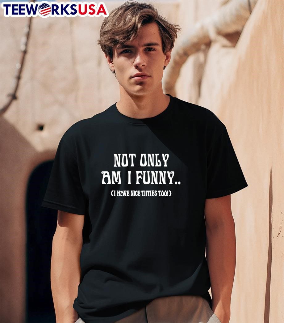 not-only-am-i-funny-i-have-nice-tiities-too-unisex-t-shirt-1 Not Only Am I Funny I Have Nice tiities Too shirt
