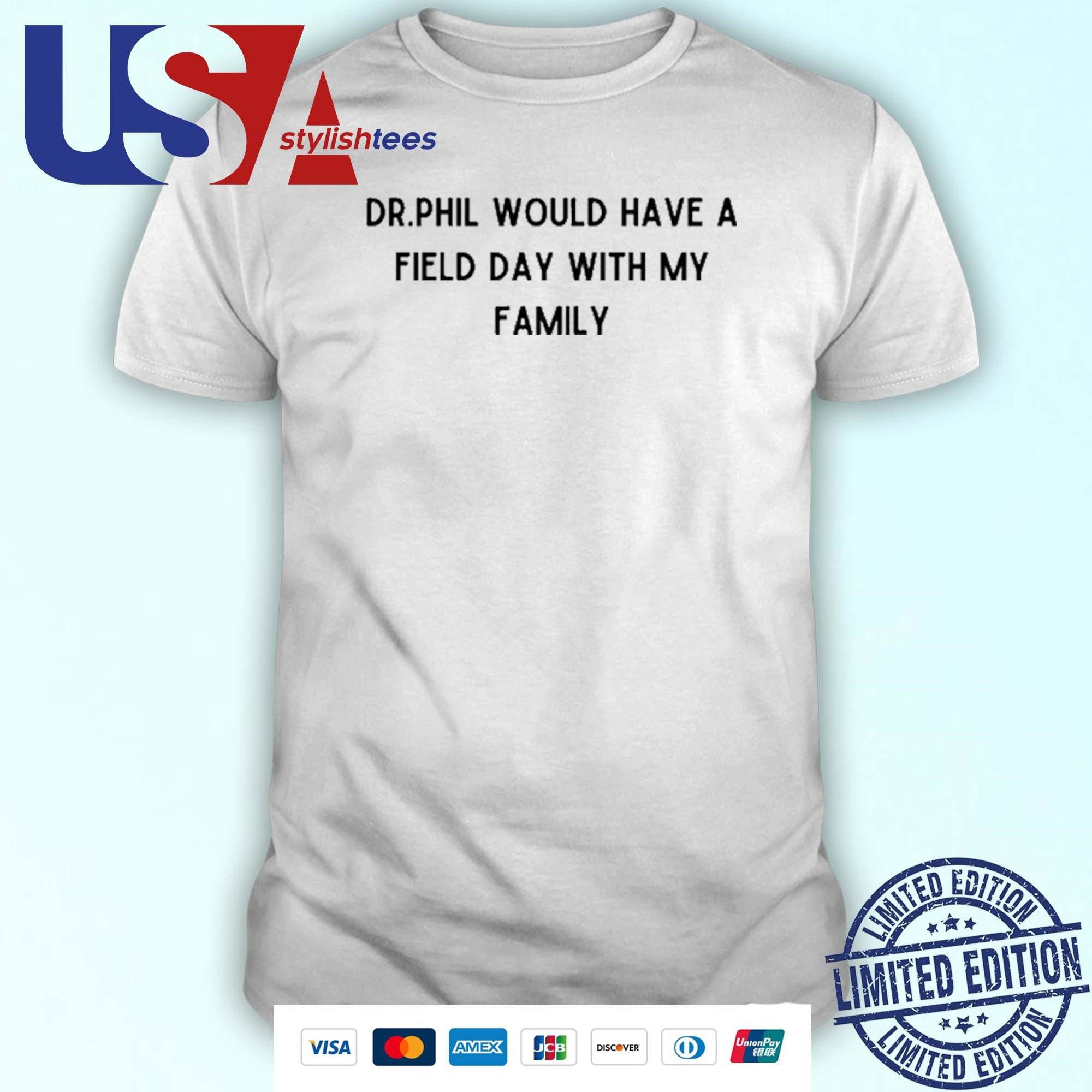 dr-phil-would-have-a-field-day-with-my-family-unisex-t-shirt-1 Dr. Phil Would Get a Kick Out of My Family Unisex T-Shirt