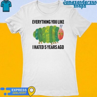 Official Everything You Like I Hated 5 Years Ago shirt