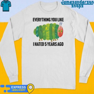 Official Everything You Like I Hated 5 Years Ago shirt Long Sleeve