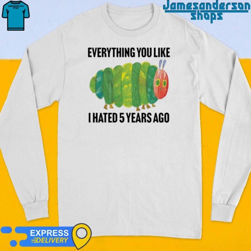 Official Everything You Like I Hated 5 Years Ago shirt Long Sleeve