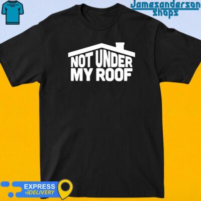 Official Not Under My Roof Shirt