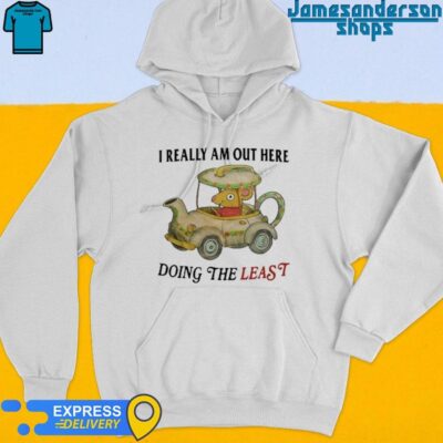 Official I Really Am Out Here Doing The Least shirt Hoodie