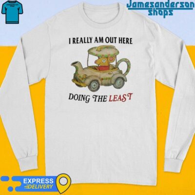 Official I Really Am Out Here Doing The Least shirt Long Sleeve