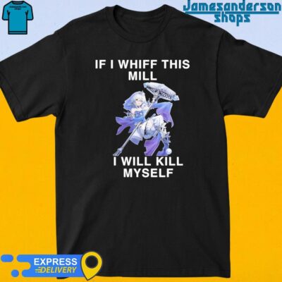 If I Whiff This Mill I Will Kill Myself shirt