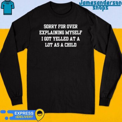 Sorry For Over Explaining Myself I Got Yelled At A Lot As A Child Long Sleeve