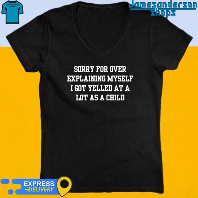 Sorry For Over Explaining Myself I Got Yelled At A Lot As A Child V-Neck