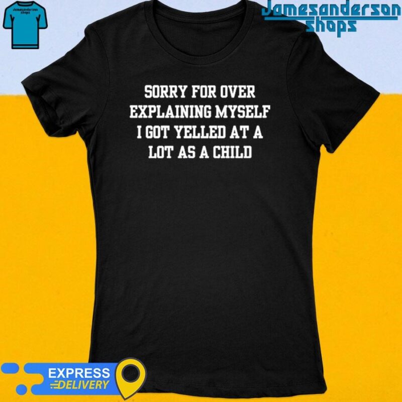 Sorry For Over Explaining Myself I Got Yelled At A Lot As A Child Women's t-shirt