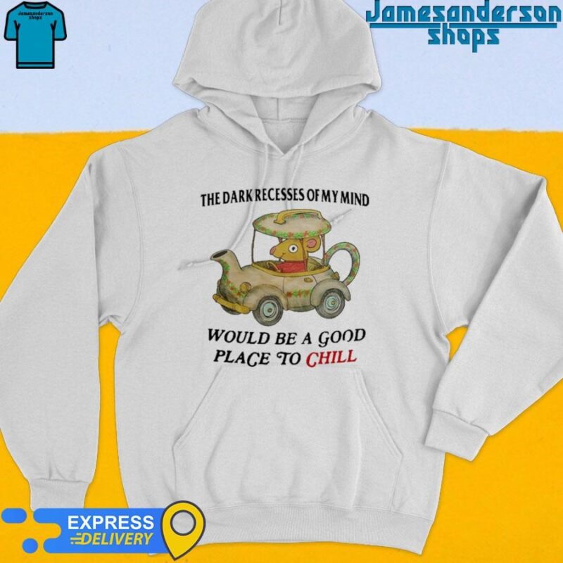 Official The Dark Recesses Of My Mind Would Be A Good Place To Chill shirt Hoodie