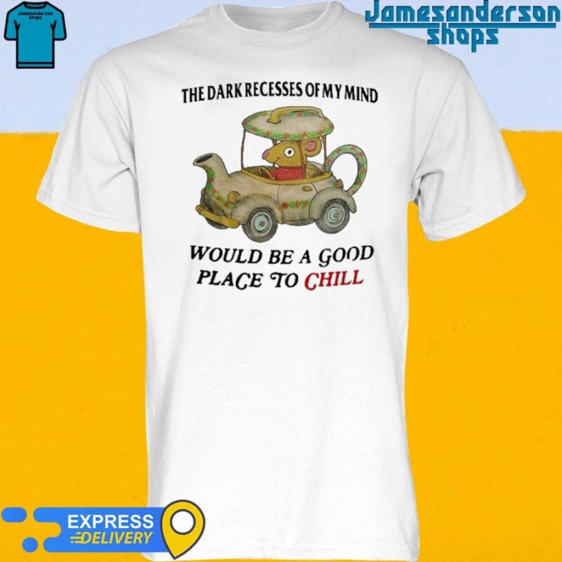 Official The Dark Recesses Of My Mind Would Be A Good Place To Chill shirt T-Shirt