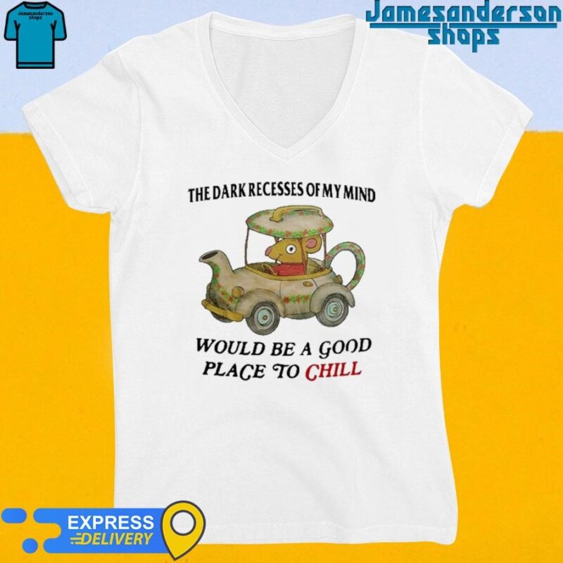 Official The Dark Recesses Of My Mind Would Be A Good Place To Chill shirt V-Neck
