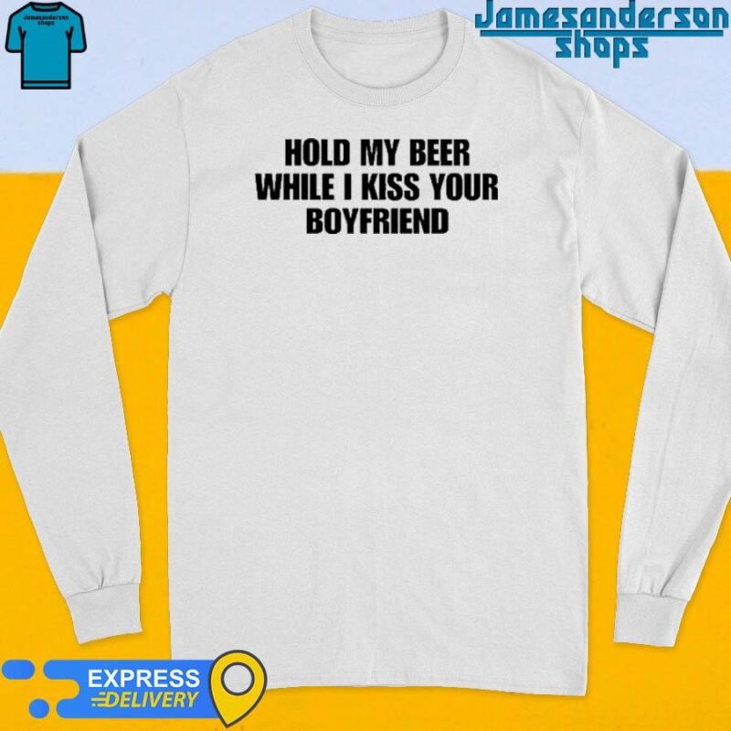 Official Hold My Beer While I Kiss Your Boyfriend Long Sleeve