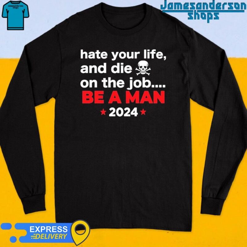 Official Hate Your Man And Die On The Job Be A Man 2024 shirt Long Sleeve