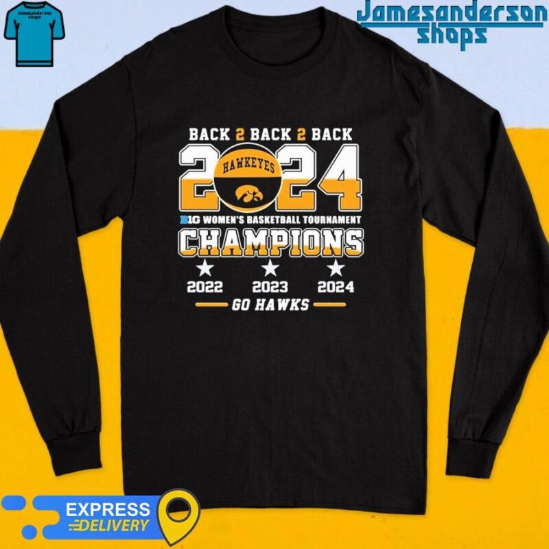 Official Iowa Hawkeyes Back To Back To Back 2024 Big Women’s Basketball Tournament Champions 2022 2023 2024 Go Hawks shirt Long Sleeve
