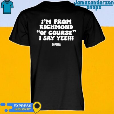 Official I'm From Richmond Of Course I Say Yee Dope Era Shirt