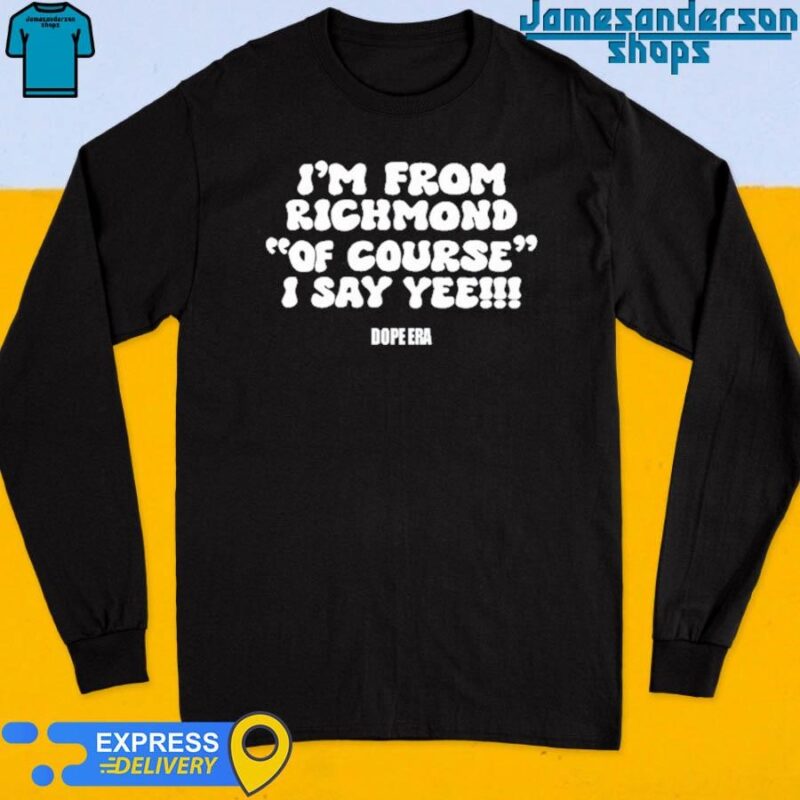 Official I'm From Richmond Of Course I Say Yee Dope Era Shirt Long Sleeve