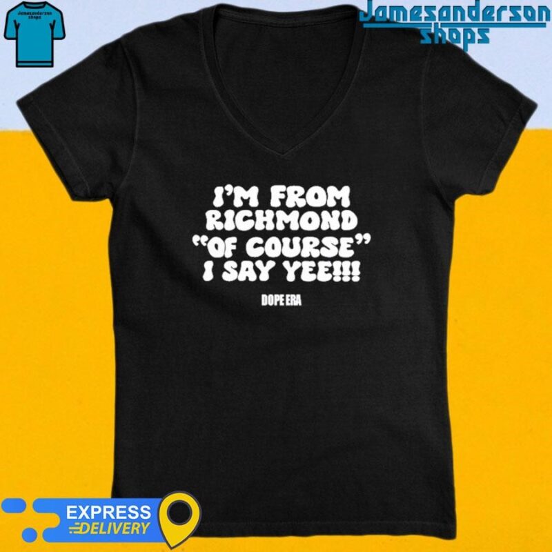 Official I'm From Richmond Of Course I Say Yee Dope Era Shirt V-Neck