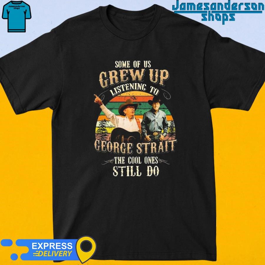 Official Some Of Us Grew Up Listening To George Strait The Cool Ones Still Do Vintage shirt