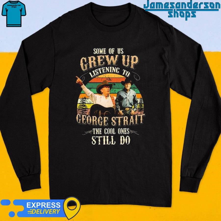Official Some Of Us Grew Up Listening To George Strait The Cool Ones Still Do Vintage Long Sleeve