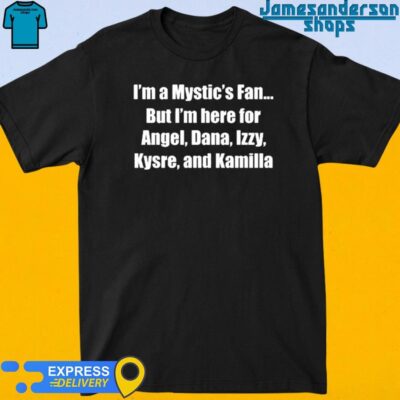 Official Kysre Gondrezick I'm A Mystic's Fan But I'm Here For Angel Dana Izzy Kysre And Kamilla Shirt