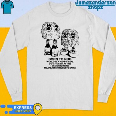 Official Born To Nug World Is A Happy Meal Nuggets Eaten Long Sleeve