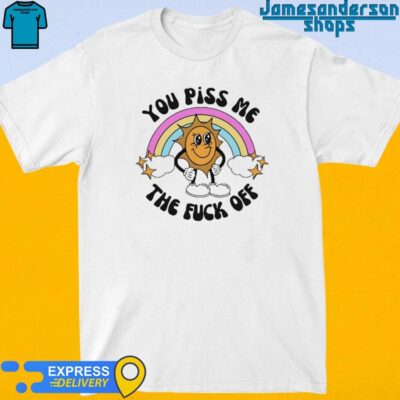 Official You Piss Me The Fuck Off Shirt