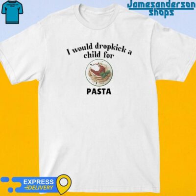 Official I Would Dropkick A Child For Pasta shirt