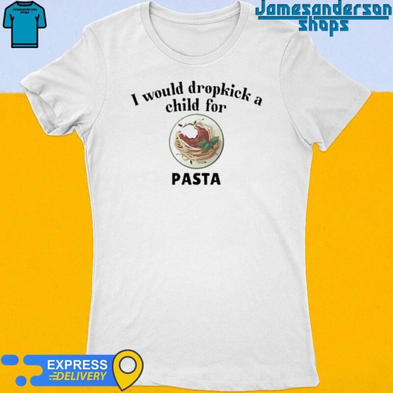 Official I Would Dropkick A Child For Pasta Women's t-shirt