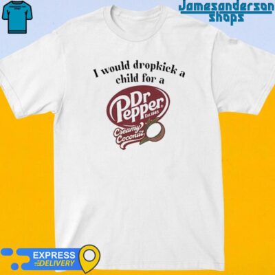 Official I Would Dropkick A Child For A Dr Pepper Creamy Coconut shirt
