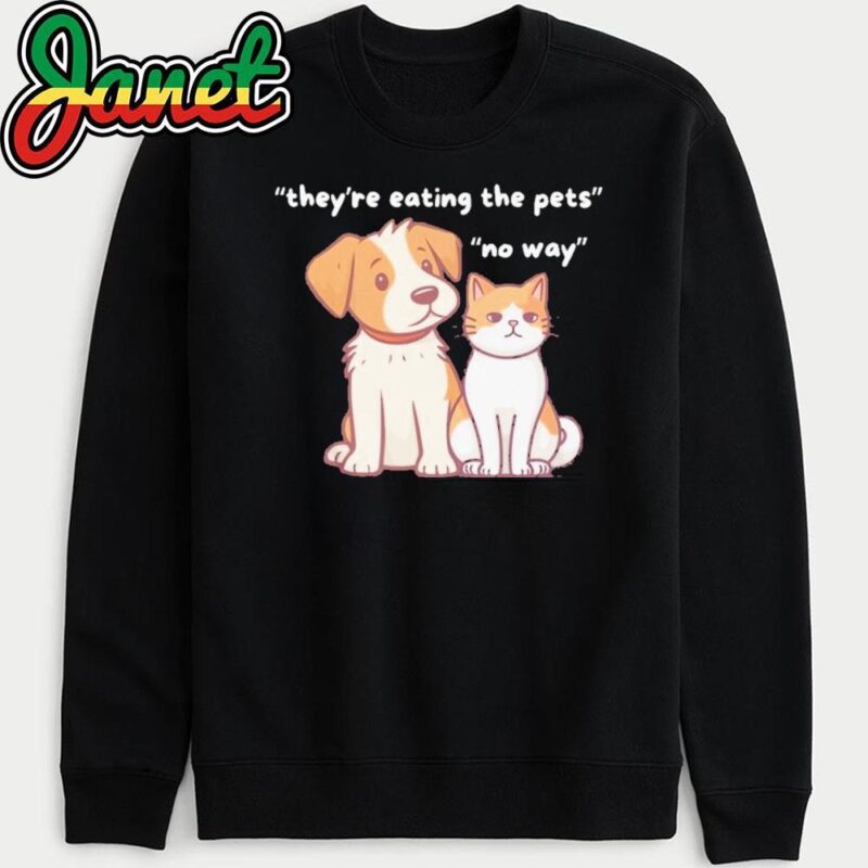 Funny Dog & Cat 'They're Eating the Pets' No Way sweatshirt
