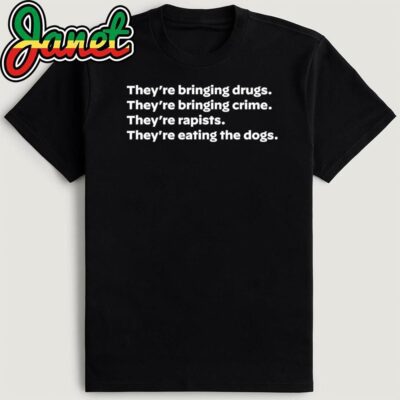 They're Bringing Drugs, They're Bringing Crime , They're Rapists , They're Eating The Dogs Shirt