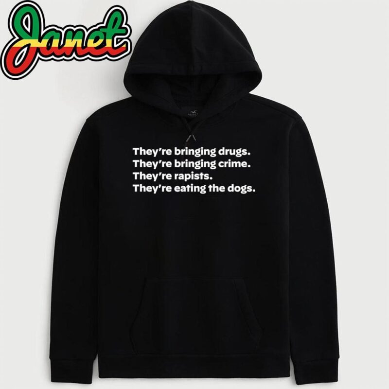 They're Bringing Drugs, They're Bringing Crime , They're Rapists , They're Eating The Dogs hoodie