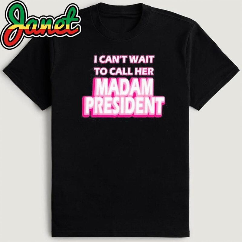 Harris I Can’t Wait To Call Her Madam President T-Shirt