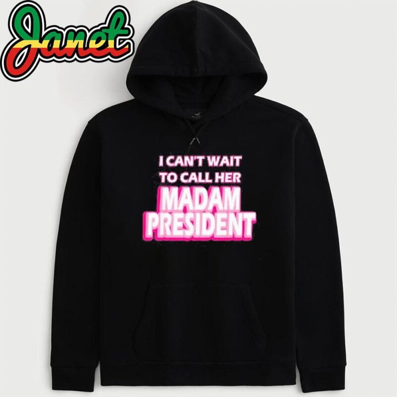 Harris I Can’t Wait To Call Her Madam President hoodie