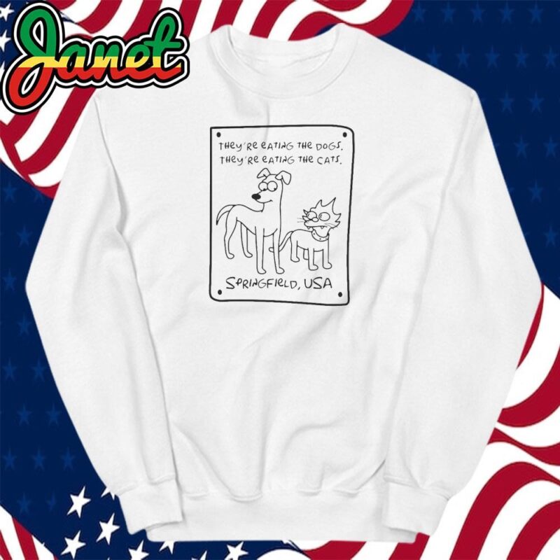 They're eating the dogs, they're eating the cats, springfield, funny elections sweatshirt