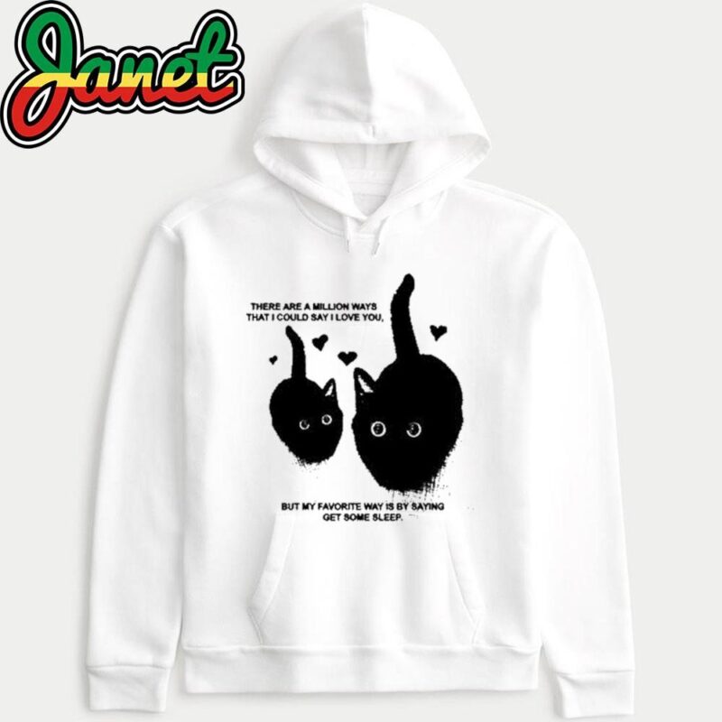 There Are A Million Ways That I Could Say I Love You But My Favorite Way Is By Saying Get Some Sleep hoodie