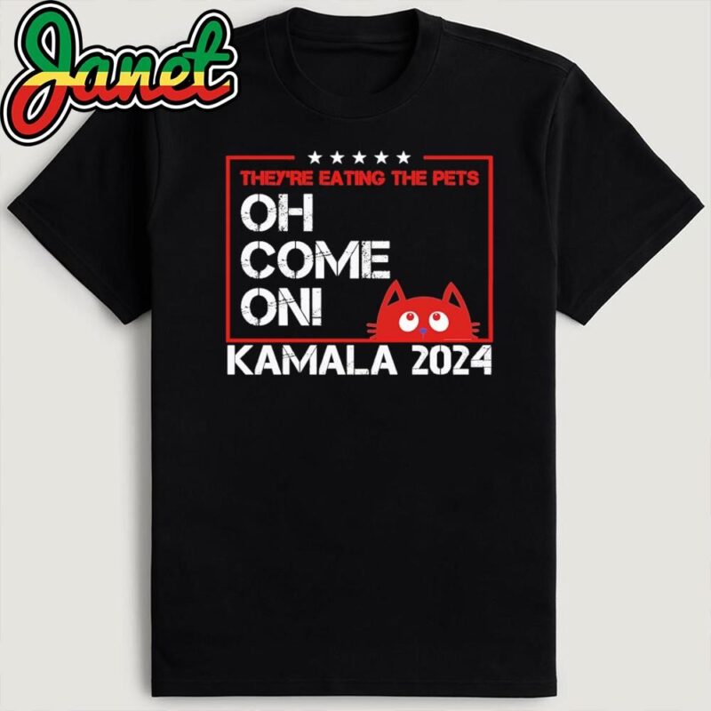 They're Eating The Dogs Cats Pets Oh Come On Kamala Election 2024 T-Shirt