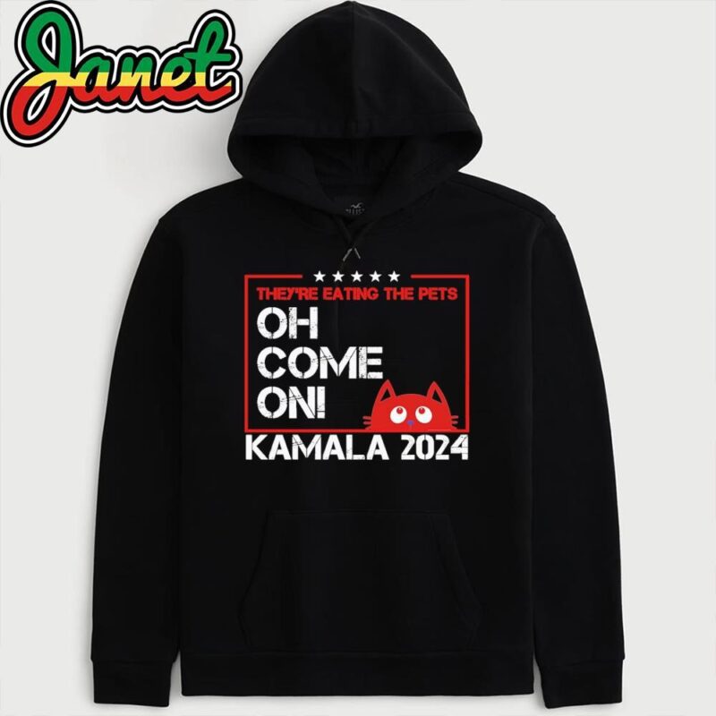 They're Eating The Dogs Cats Pets Oh Come On Kamala Election 2024 hoodie