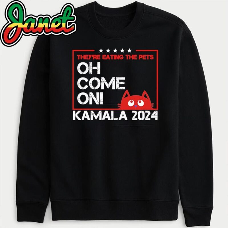 They're Eating The Dogs Cats Pets Oh Come On Kamala Election 2024 sweatshirt