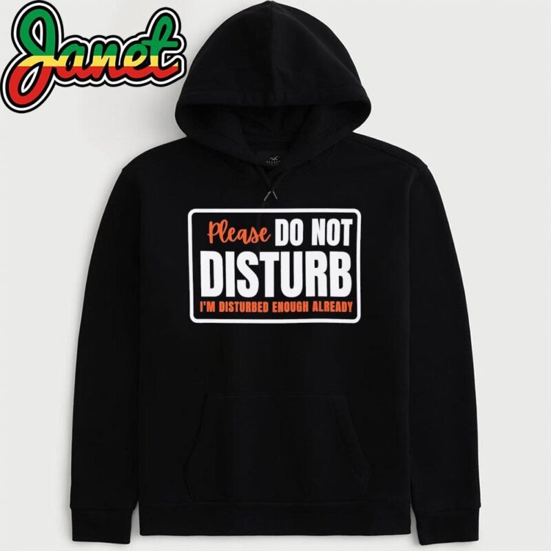 Please Do Not Disturb I’m Disturbed Enough Already hoodie