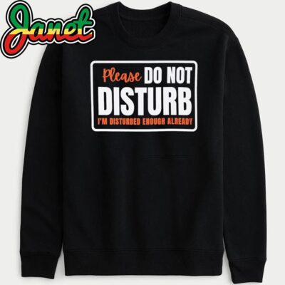 Please Do Not Disturb I’m Disturbed Enough Already sweatshirt