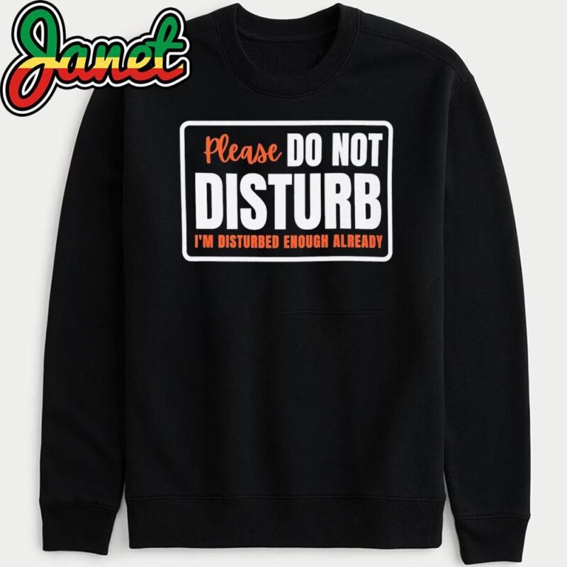 Please Do Not Disturb I’m Disturbed Enough Already sweatshirt