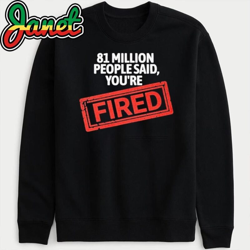 Official 81 Million People Said You're Fired Debate 2024 Kamala Harris vs Donald Trump Election Campaign sweatshirt
