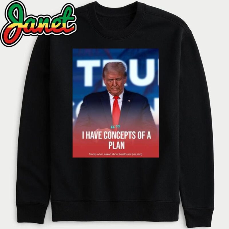 Trump I Have Concepts Of A Plan Poster sweatshirt