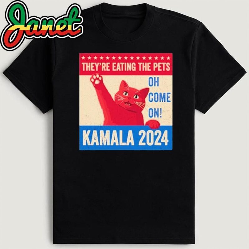 They’re Eating the Pets Oh Come On Kamala Harris 2024 T-Shirt