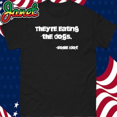 They're Eating The Dogs Some Idiot Shirt
