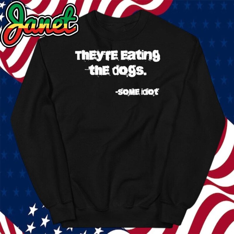 They're Eating The Dogs Some Idiot sweatshirt