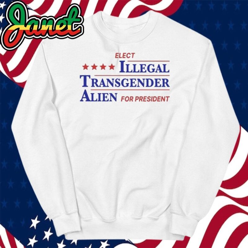 Elect Illegal Transgender Alien For President sweatshirt