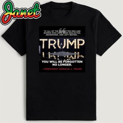 Trump You Will Be Forgotten No Longer President Donald J. Trump Shirt